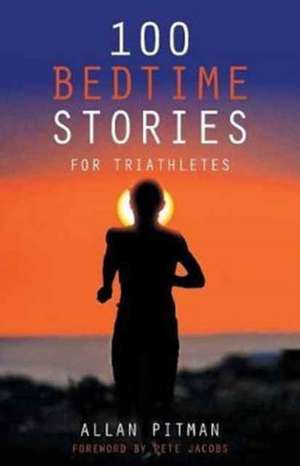 100 Bedtime Stories for Triathletes de Allan Pitman