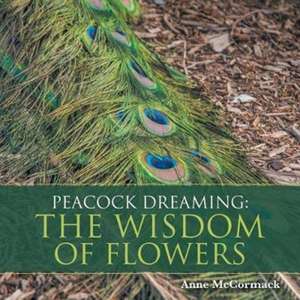 Peacock Dreaming: The Wisdom of Flowers de Anne McCormack