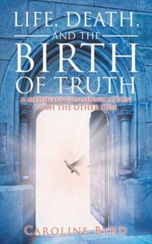 Life, Death, and the Birth of Truth de Caroline Byrd