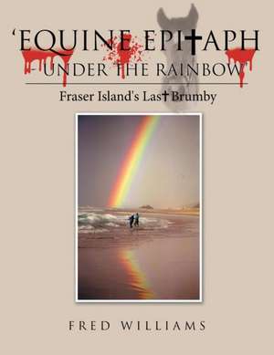 'Equine Epitaph - Under the Rainbow': Fraser Island's Last Brumby de Fred Williams