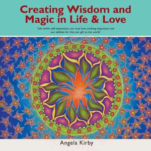 Creating Wisdom and Magic in Life and Love de Angela Kirby