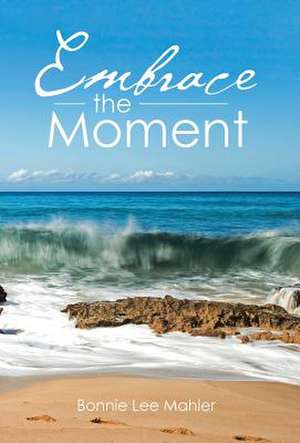 Embrace the Moment de Bonnie Lee Mahler