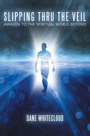 Slipping Thru the Veil: Awaken to the Spiritual World Beyond de Dane Whitecloud