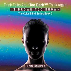 Think Folks Are "Too Dark?" Think Again!: Is Brown Too Brown de Lupita Samuels