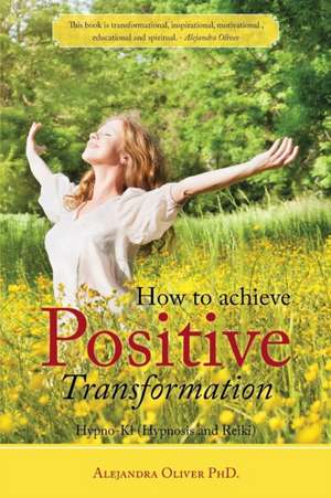 How to Achieve Positive Transformation de Alejandra Oliver Phd