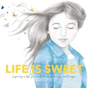 Life Is Sweet: Inspiring a Life of Mindfulness, Meaning, and Magic de Heather Burket