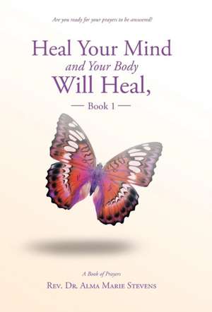 Heal Your Mind and Your Body Will Heal, Book 1 de Rev. Dr. Alma Marie Stevens