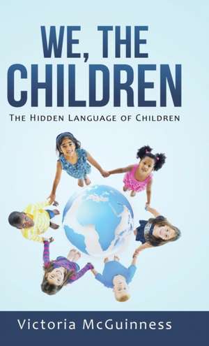 We, the Children: The Hidden Language of Children de Victoria McGuinness