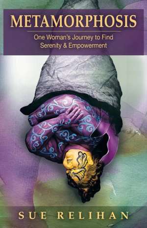 Metamorphosis: One Woman's Journey to Find Serenity & Empowerment de Sue Relihan