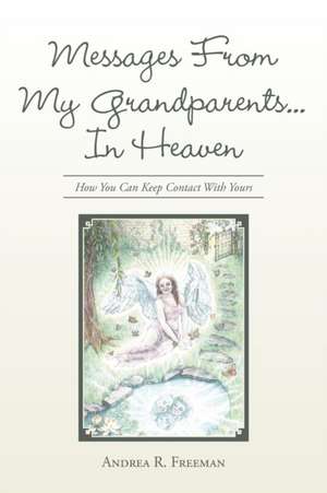 Messages from My Grandparents... in Heaven: How You Can Keep Contact with Yours de Andrea R. Freeman