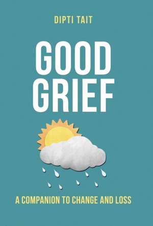 Good Grief: A Companion to Change and Loss de Dipti Tait