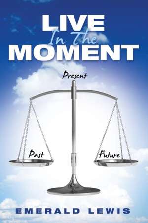 Live in the Moment: Spiritual Enlightenment and the Golden Mean Revelation de Emerald Lewis