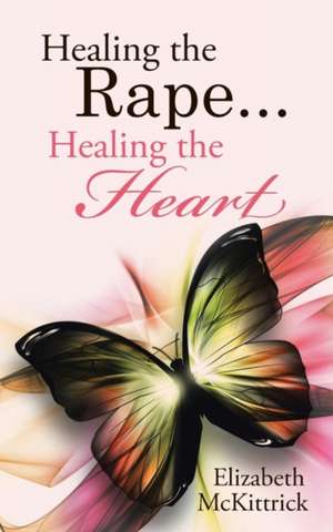 Healing the Rape... Healing the Heart de Elizabeth McKittrick