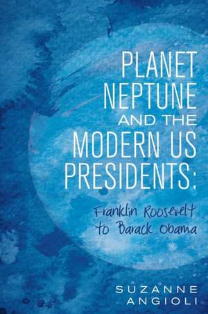 Planet Neptune and the Modern Us Presidents: Franklin Roosevelt to Barack Obama de Suzanne Angioli