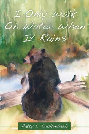 I Only Walk On Water When It Rains de Patty L. Luckenbach