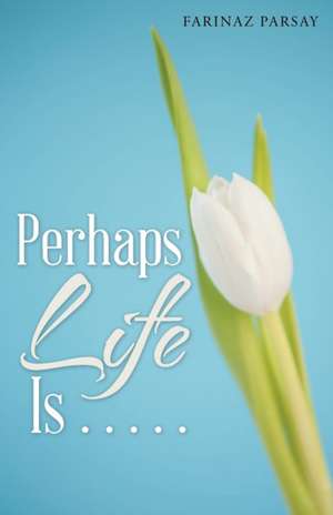 Perhaps Life Is . . . . . de Farinaz Parsay