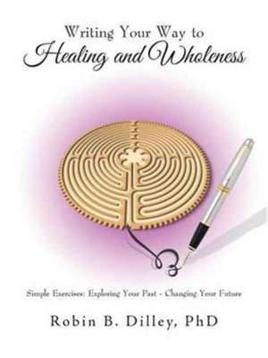 Writing Your Way to Healing and Wholeness de Dilley, Phd Robin B.