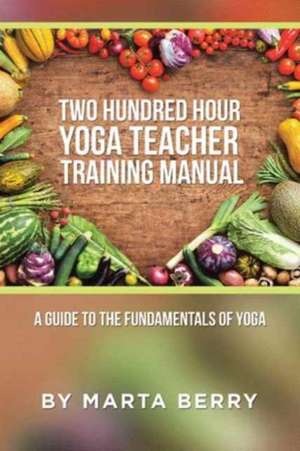 Two Hundred Hour Yoga Teacher Training Manual de Marta Berry