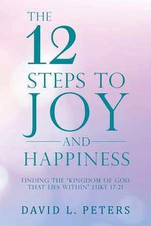 The 12 Steps to Joy and Happiness de Peters, David L.