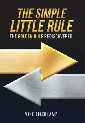 The Simple Little Rule: The Golden Rule Rediscovered de Mike Ellerkamp