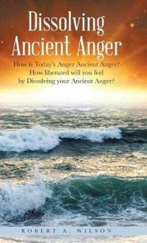 Dissolving Ancient Anger de Robert Allen Wilson