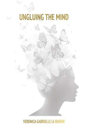 Ungluing the Mind de Veronica Gabrielle La Barrie
