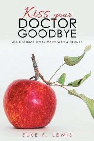 Kiss Your Doctor Goodbye de Elke F. Lewis