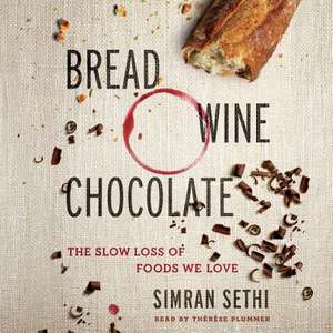 Bread, Wine, Chocolate: The Slow Loss of Foods We Love de Simran Sethi