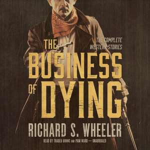 The Business of Dying: The Complete Western Stories de Richard S. Wheeler