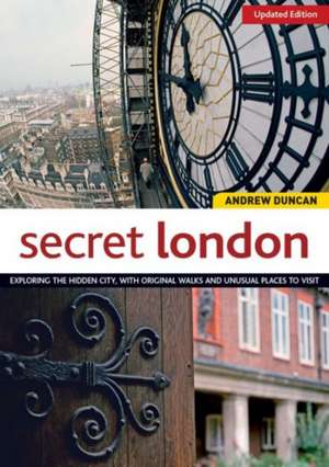 Secret London, Updated Edition: Exploring the Hidden City, with Original Walks and Unusual Places to Visit de Andrew Duncan