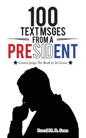 100 Text Msges from a President: Cannot Judge the Book by It's Cover de Pascal M. B. Sama