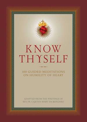 Know Thyself: 100 Guided Meditations on Humility of Heart de Cajetan Da Bergamo