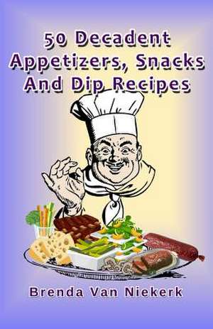 50 Decadent Appetizers, Snacks and Dip Recipes de Niekerk, Brenda Van