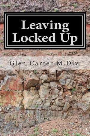 Leaving Locked Up de Glen Carter M. DIV