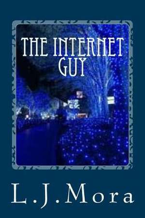 The Internet Guy- By. L.J.Mora de L. J. Mora