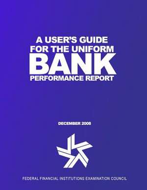 A User's Guide for the Uniform Bank Performance Report de Federal Financial Institutions Examinati