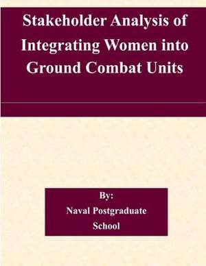 Stakeholder Analysis of Integrating Women Into Ground Combat Units de Naval Postgraduate School