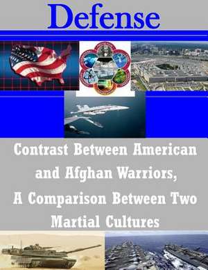 Contrast Between American and Afghan Warriors, a Comparison Between Two Martial Cultures de U. S. Army Command and General Staff Col