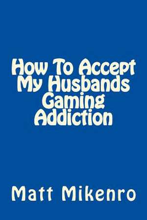 How to Accept My Husbands Gaming Addiction de Matt Mikenro