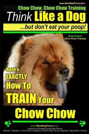 Chow Chow, Chow Chow Training - Think Like a Dog But Don't Eat Your Poop! - Breed Expert Chow Chow Training - de Pearce, MR Paul Allen