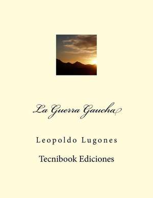 La Guerra Gaucha de Leopoldo Lugones