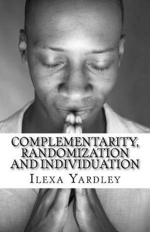 Complementarity, Randomization and Individuation de Ilexa Yardley