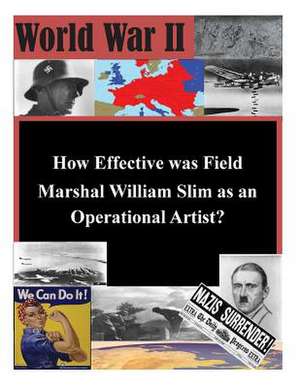 How Effective Was Field Marshal William Slim as an Operational Artist? de School of Advanced Military Studies