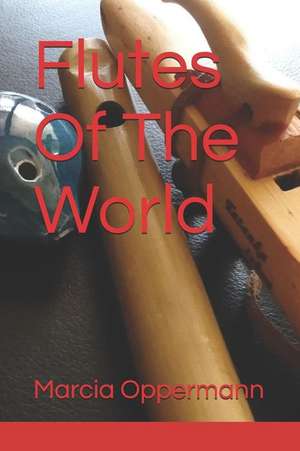 Flutes of the World de Marcia Oppermann