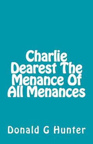 Charlie Dearest the Menance of All Menances de Donald G. Hunter