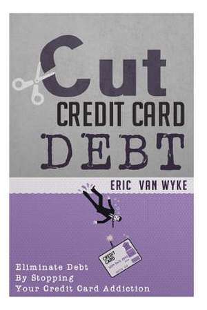 Cut the Credit Card Debt de Eric Van Wyke