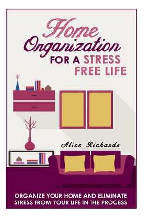 Home Organization for a Stress Free Life de Alice Richards