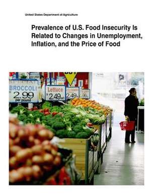 Prevalence of U.S. Food Insecurity Is Related to Changes in Unemployment, Inflation, and the Price of Food de United States Department of Agriculture