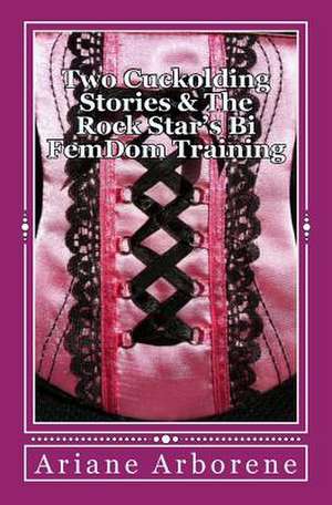 Two Cuckolding Stories & the Rock Star's Bi Femdom Training de Ariane Arborene