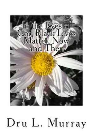 In the Eyes of God Black Lives Matter, Now and Then de Dru L. Murray